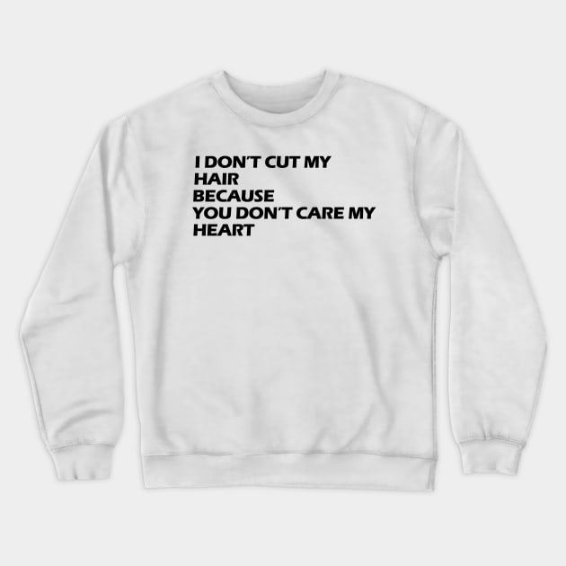 I don't cut my hair because you don't care my heart black letters Crewneck Sweatshirt by NivestaMelo